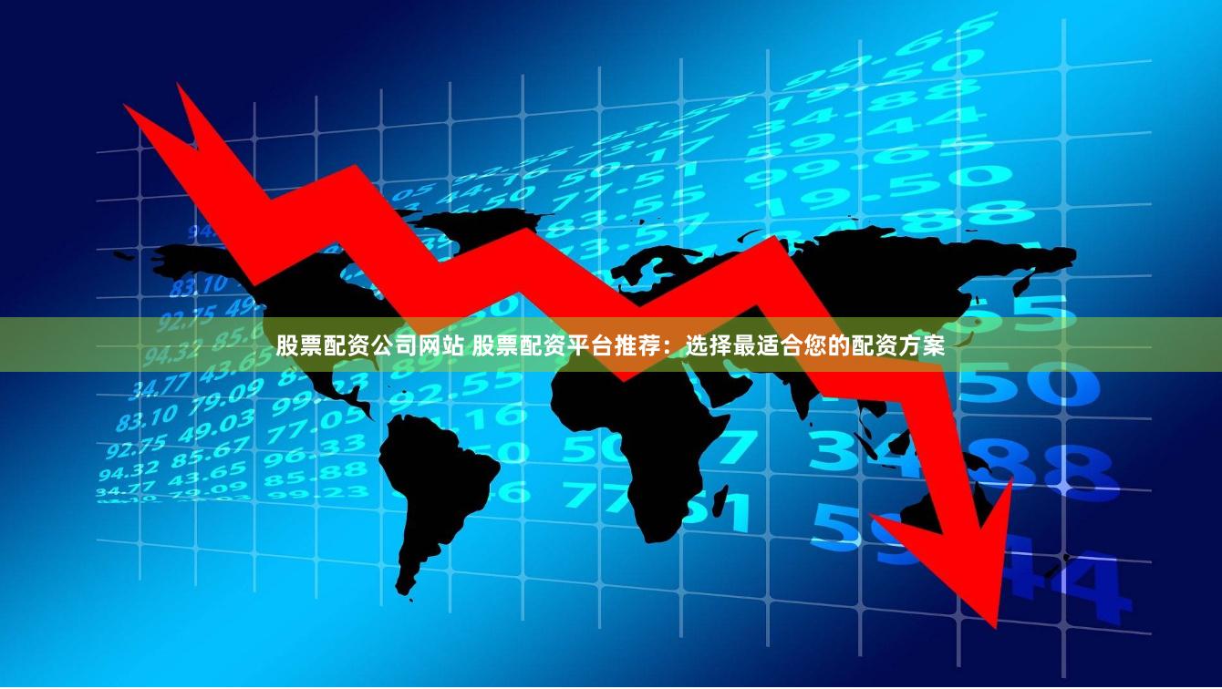 股票配資公司網站 股票配資平臺推薦：選擇最適合您的配資方案