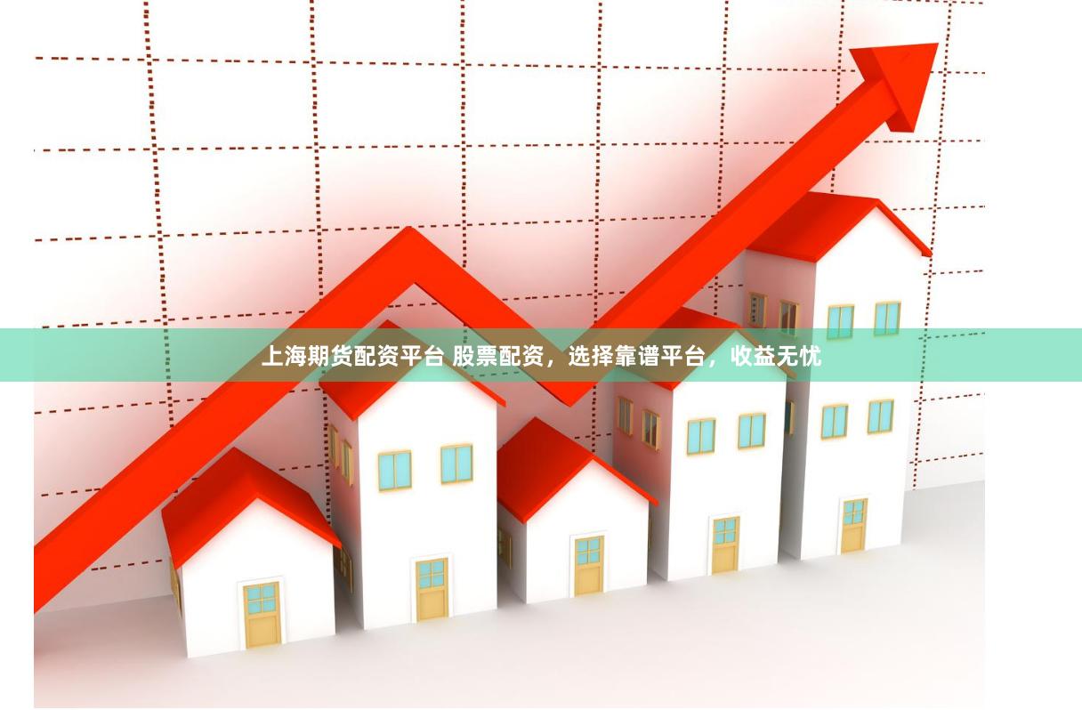上海期貨配資平臺 股票配資，選擇靠譜平臺，收益無憂