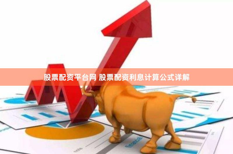 股票配資平臺網 股票配資利息計算公式詳解