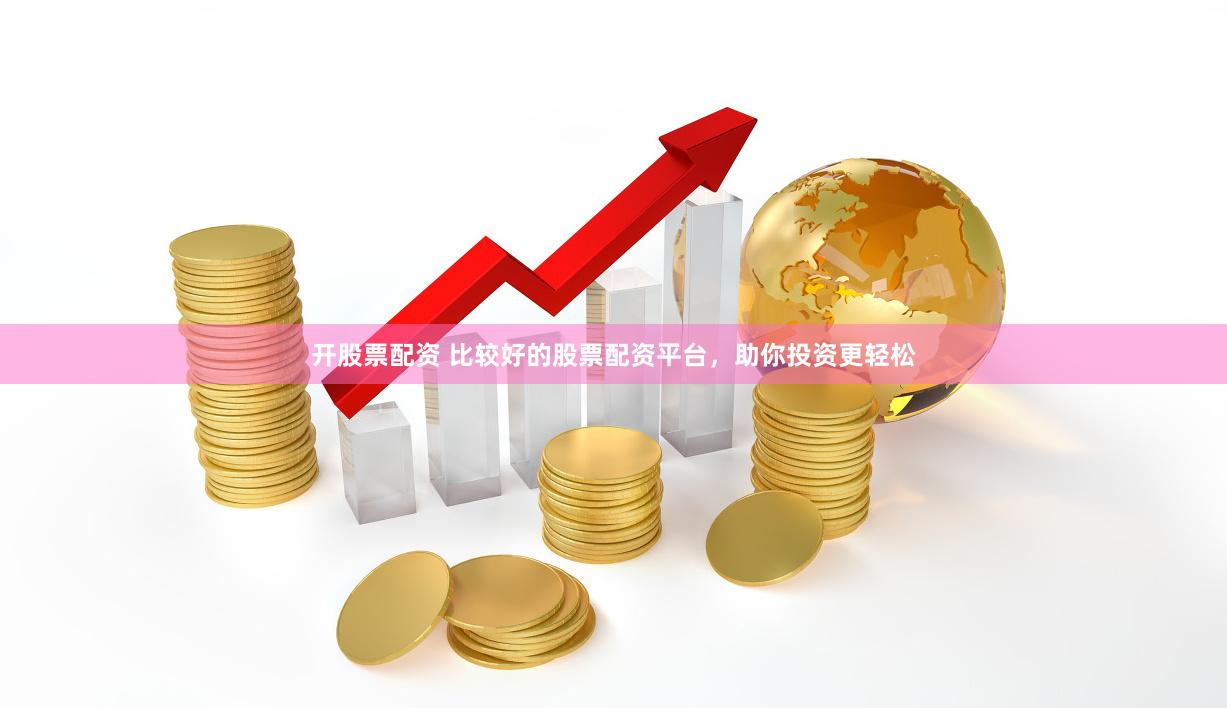 開(kāi)股票配資 比較好的股票配資平臺(tái)，助你投資更輕松