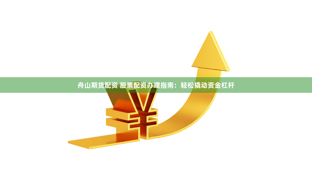 舟山期貨配資 股票配資辦理指南：輕松撬動資金杠桿
