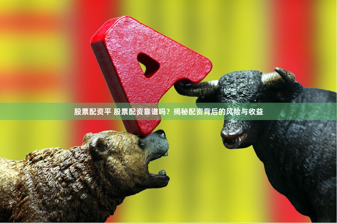股票配資平 股票配資靠譜嗎？揭秘配資背后的風(fēng)險(xiǎn)與收益