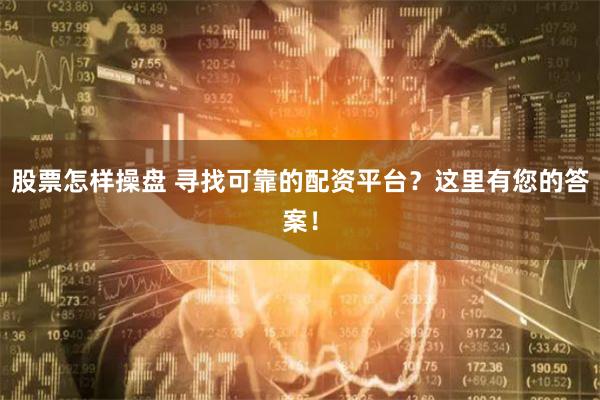 股票怎樣操盤 尋找可靠的配資平臺？這里有您的答案！