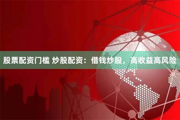 股票配資門檻 炒股配資：借錢炒股，高收益高風險