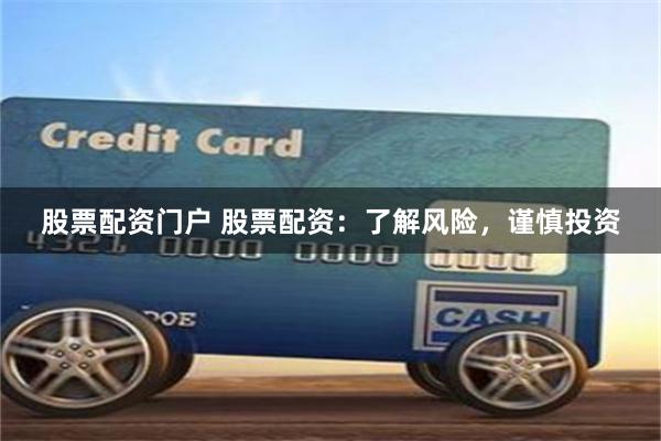 股票配資門戶 股票配資：了解風險，謹慎投資