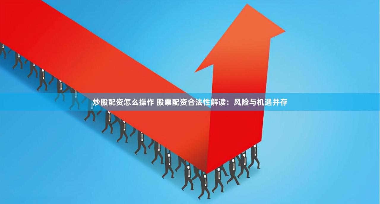 炒股配資怎么操作 股票配資合法性解讀：風(fēng)險(xiǎn)與機(jī)遇并存