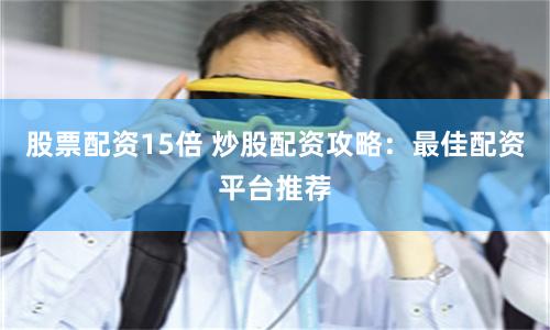 股票配資15倍 炒股配資攻略：最佳配資平臺推薦