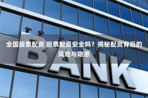 全國股票配資 股票配資安全嗎？揭秘配資背后的風險與隱患