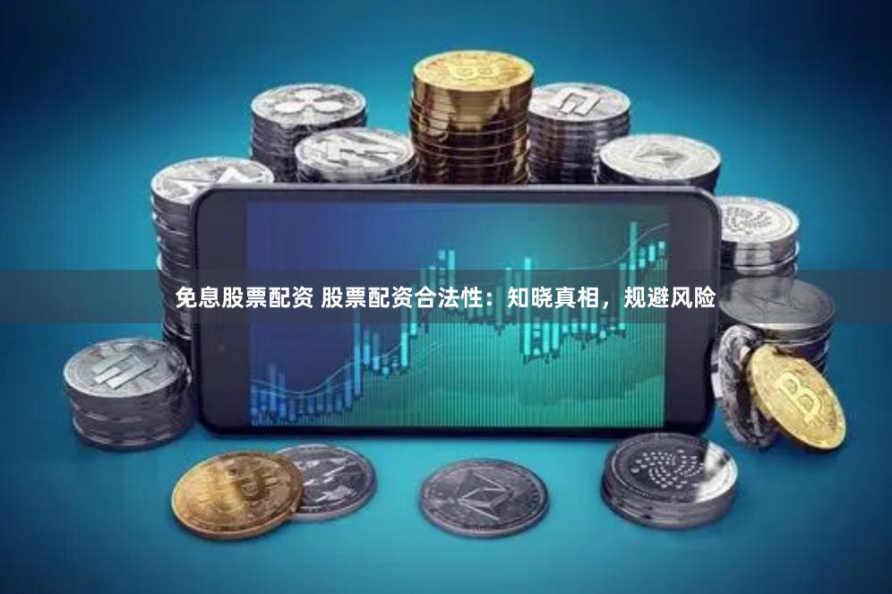 免息股票配資 股票配資合法性：知曉真相，規避風險