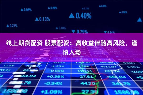 線上期貨配資 股票配資：高收益伴隨高風險，謹慎入場