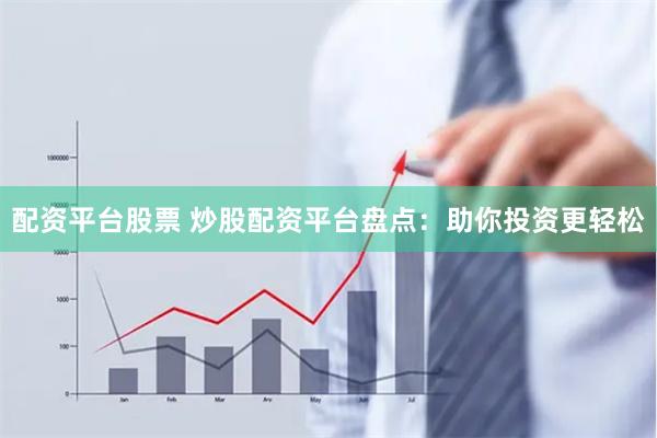 配資平臺股票 炒股配資平臺盤點：助你投資更輕松