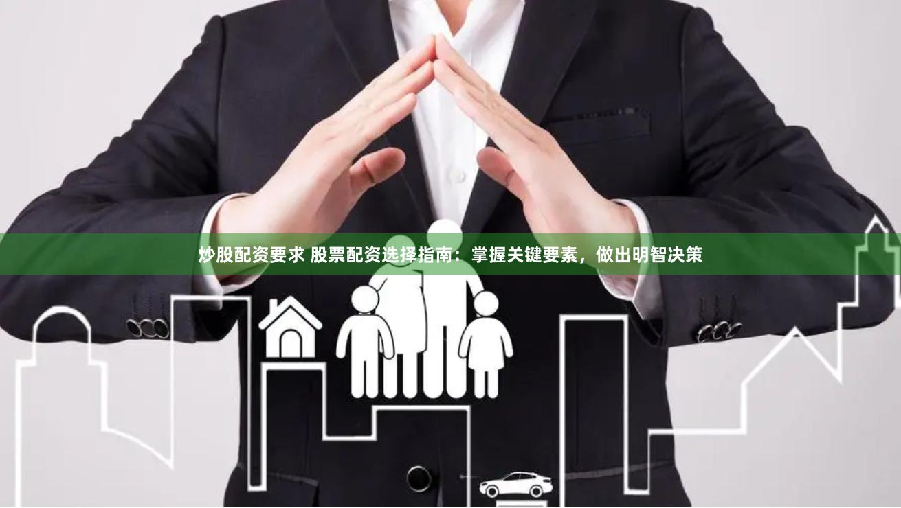炒股配資要求 股票配資選擇指南：掌握關(guān)鍵要素，做出明智決策