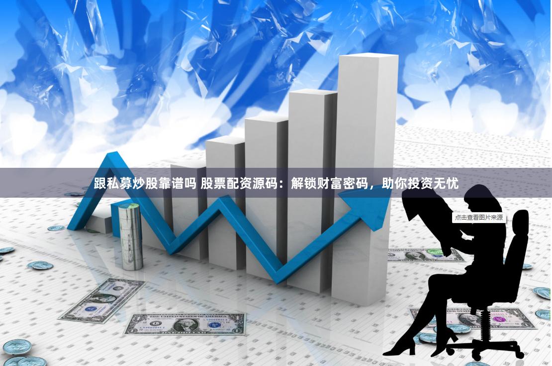 跟私募炒股靠譜嗎 股票配資源碼：解鎖財富密碼，助你投資無憂