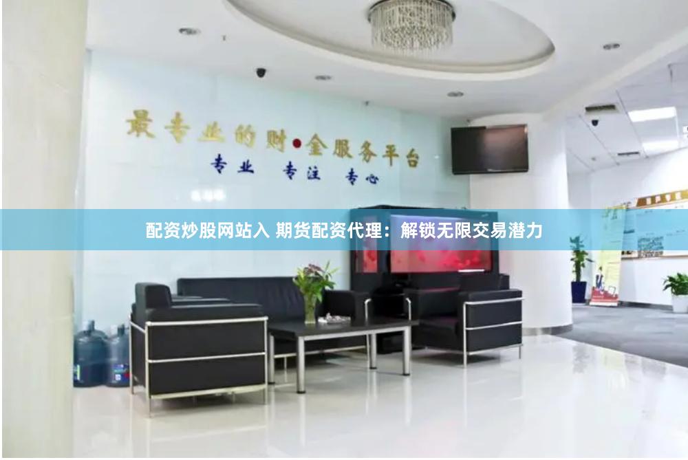 配資炒股網站入 期貨配資代理：解鎖無限交易潛力