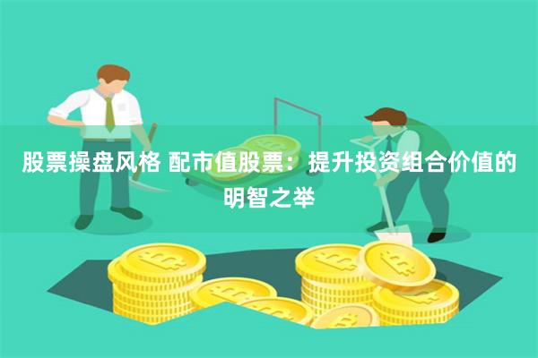 股票操盤風格 配市值股票：提升投資組合價值的明智之舉