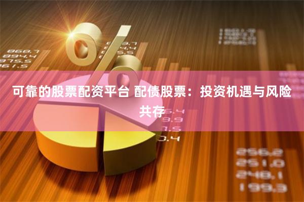 可靠的股票配資平臺 配債股票：投資機遇與風險共存