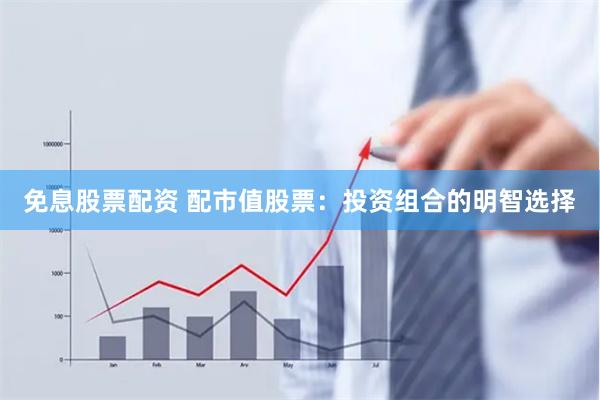 免息股票配資 配市值股票：投資組合的明智選擇