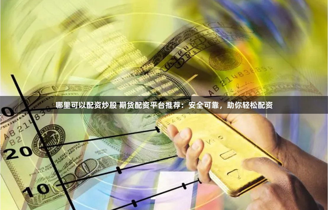 哪里可以配資炒股 期貨配資平臺推薦：安全可靠，助你輕松配資