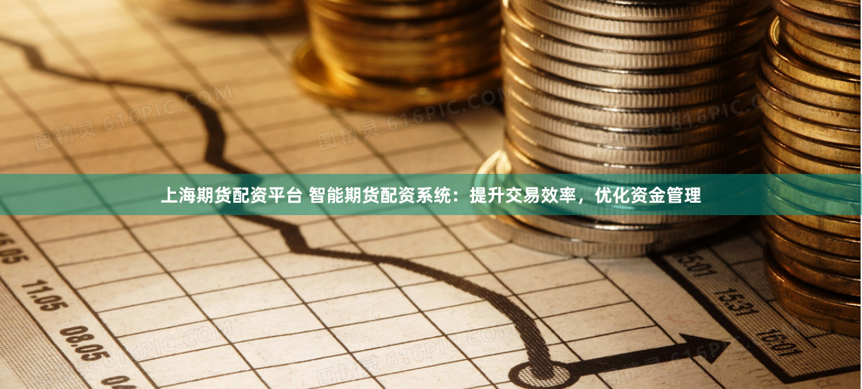上海期貨配資平臺 智能期貨配資系統：提升交易效率，優化資金管理