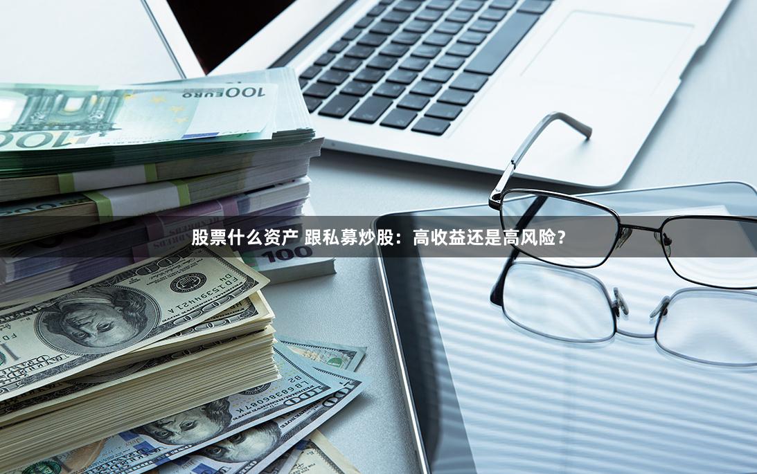 股票什么資產(chǎn) 跟私募炒股：高收益還是高風(fēng)險(xiǎn)？