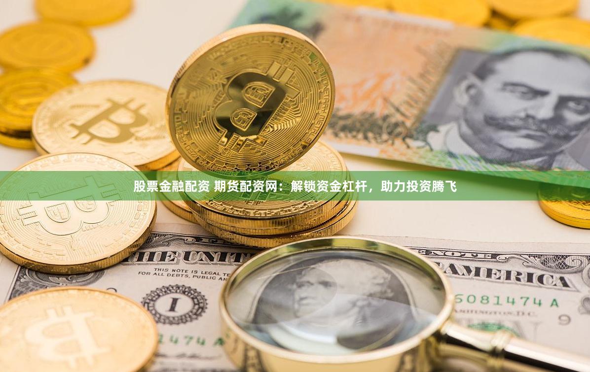股票金融配資 期貨配資網：解鎖資金杠桿，助力投資騰飛