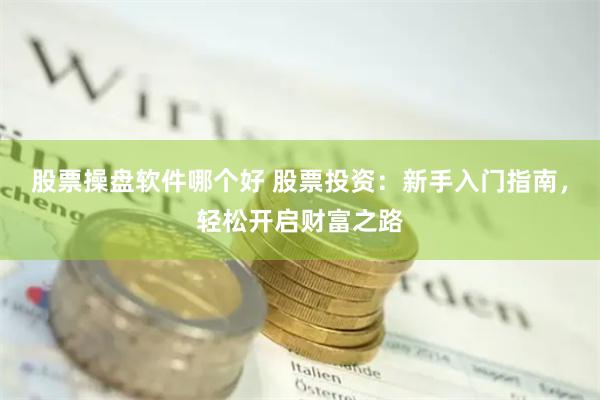 股票操盤軟件哪個好 股票投資：新手入門指南，輕松開啟財富之路
