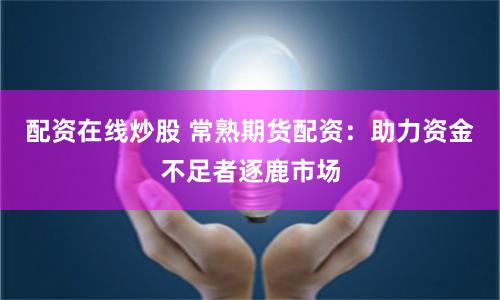 配資在線炒股 常熟期貨配資：助力資金不足者逐鹿市場