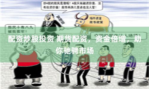 配資炒股投資 期貨配資，資金倍增，助你馳騁市場