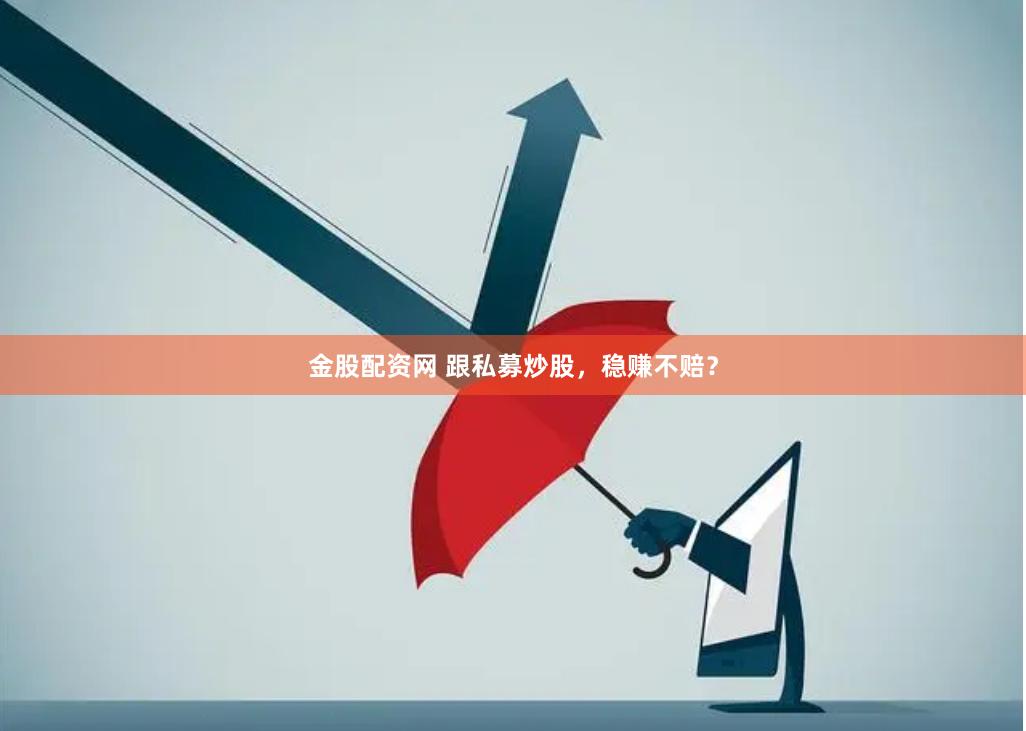 金股配資網 跟私募炒股，穩賺不賠？