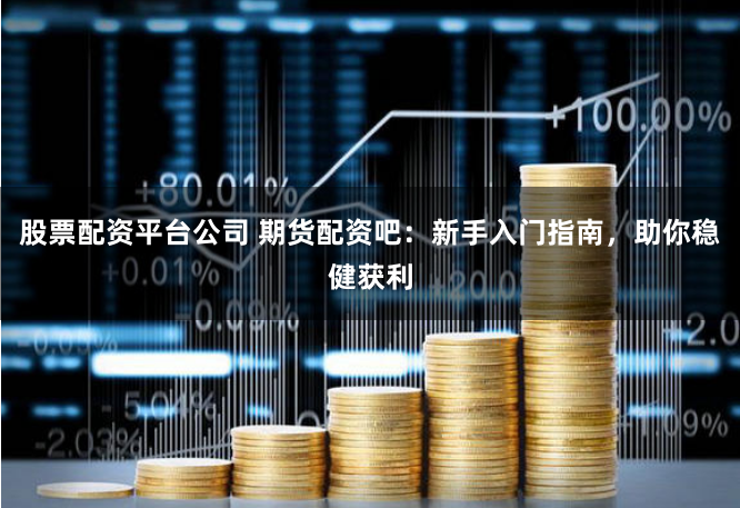 股票配資平臺公司 期貨配資吧：新手入門指南，助你穩(wěn)健獲利