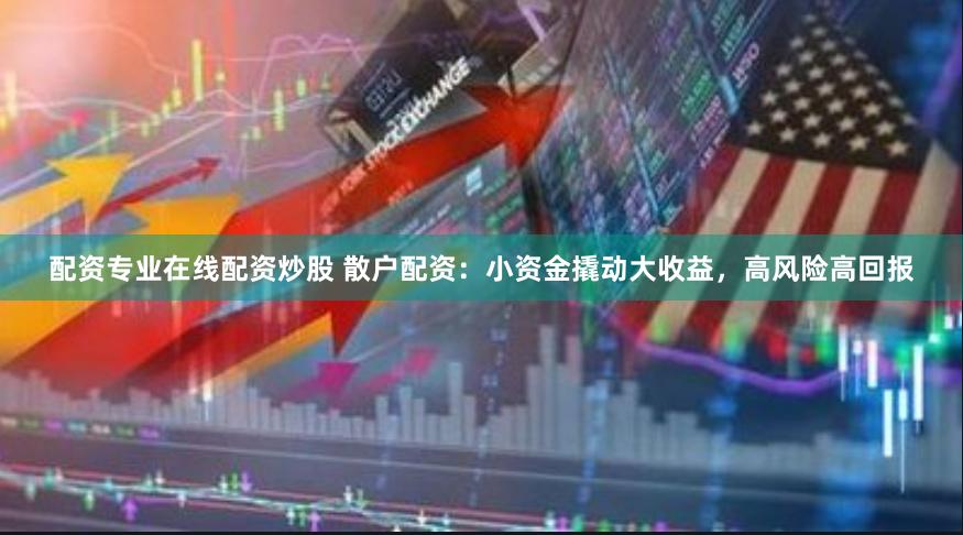 配資專業在線配資炒股 散戶配資：小資金撬動大收益，高風險高回報