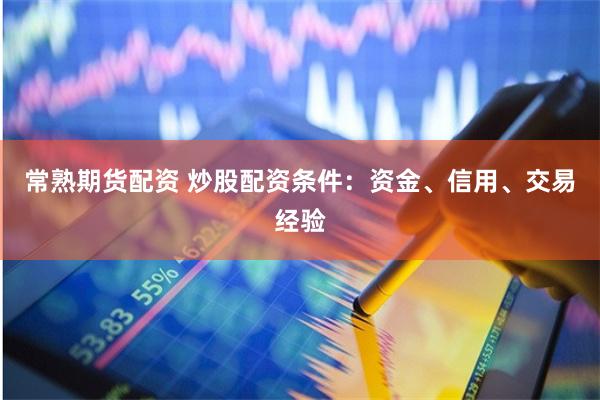 常熟期貨配資 炒股配資條件：資金、信用、交易經驗