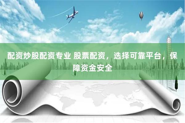 配資炒股配資專業 股票配資，選擇可靠平臺，保障資金安全