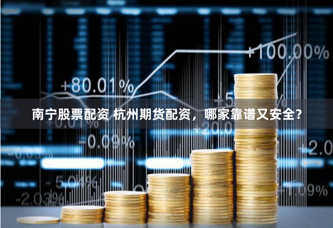 南寧股票配資 杭州期貨配資，哪家靠譜又安全？