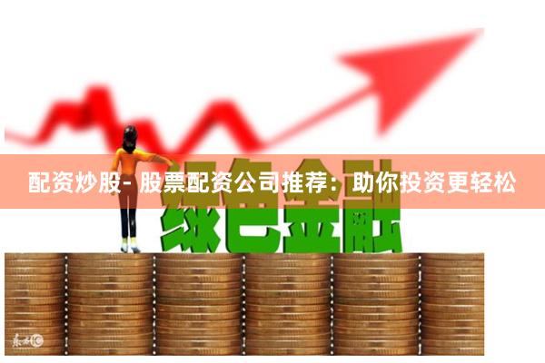 配資炒股- 股票配資公司推薦：助你投資更輕松