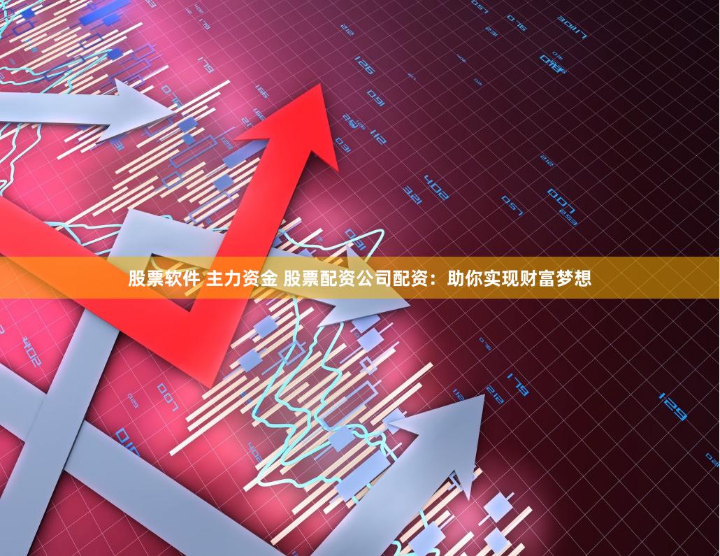 股票軟件 主力資金 股票配資公司配資：助你實現(xiàn)財富夢想