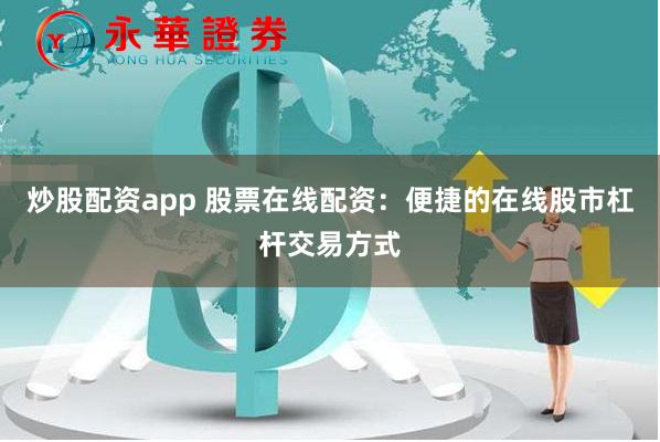 炒股配資app 股票在線配資：便捷的在線股市杠桿交易方式