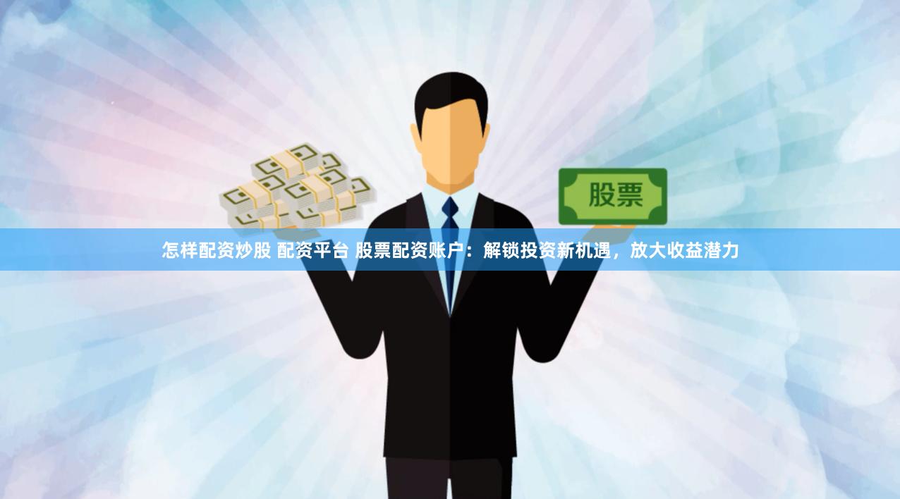 怎樣配資炒股 配資平臺(tái) 股票配資賬戶：解鎖投資新機(jī)遇，放大收益潛力