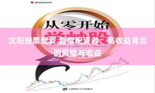 沈陽股票配資 股票配資者：高收益背后的風險與收益