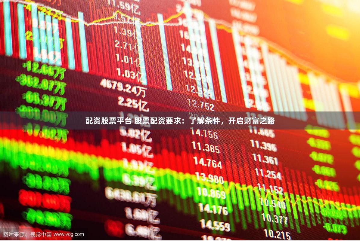 配資股票平臺 股票配資要求：了解條件，開啟財富之路