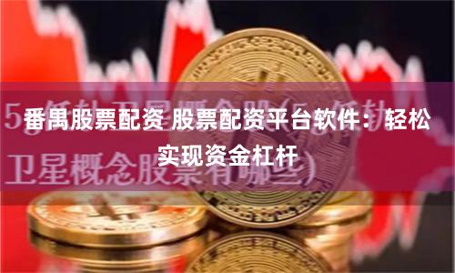 番禺股票配資 股票配資平臺軟件：輕松實現(xiàn)資金杠桿