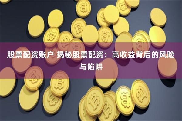 股票配資賬戶 揭秘股票配資：高收益背后的風(fēng)險與陷阱