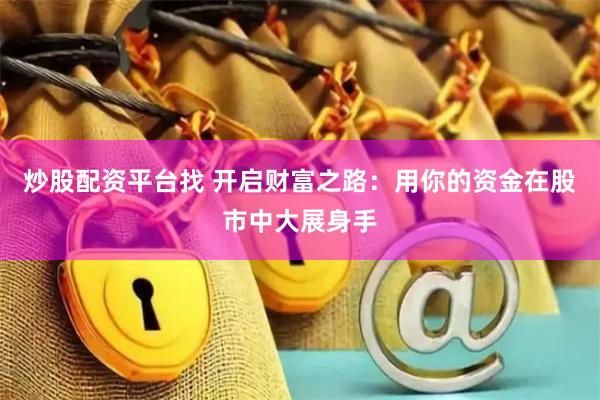 炒股配資平臺找 開啟財富之路：用你的資金在股市中大展身手