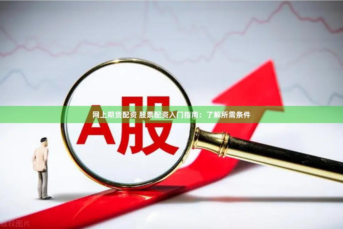 網(wǎng)上期貨配資 股票配資入門指南：了解所需條件
