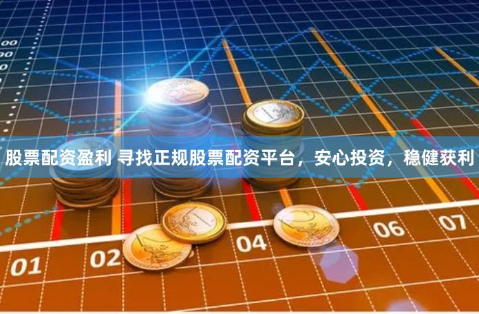 股票配資盈利 尋找正規股票配資平臺，安心投資，穩健獲利