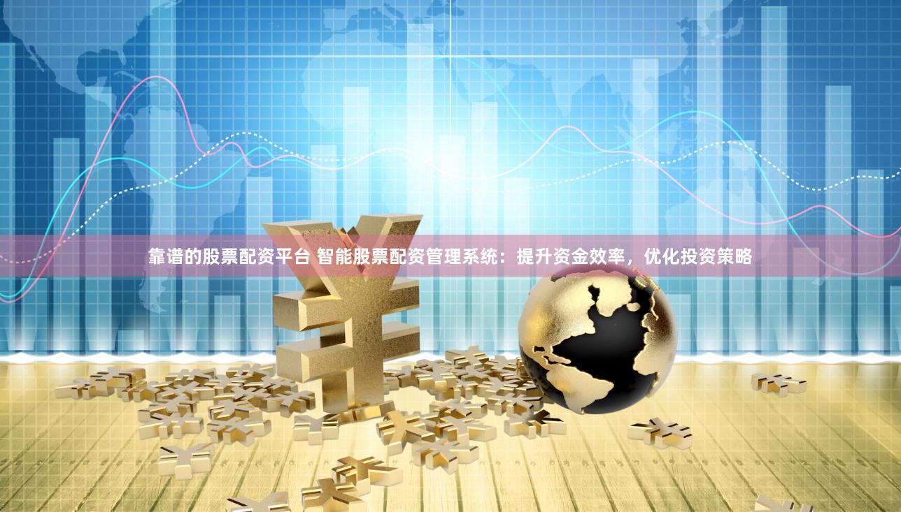靠譜的股票配資平臺(tái) 智能股票配資管理系統(tǒng)：提升資金效率，優(yōu)化投資策略
