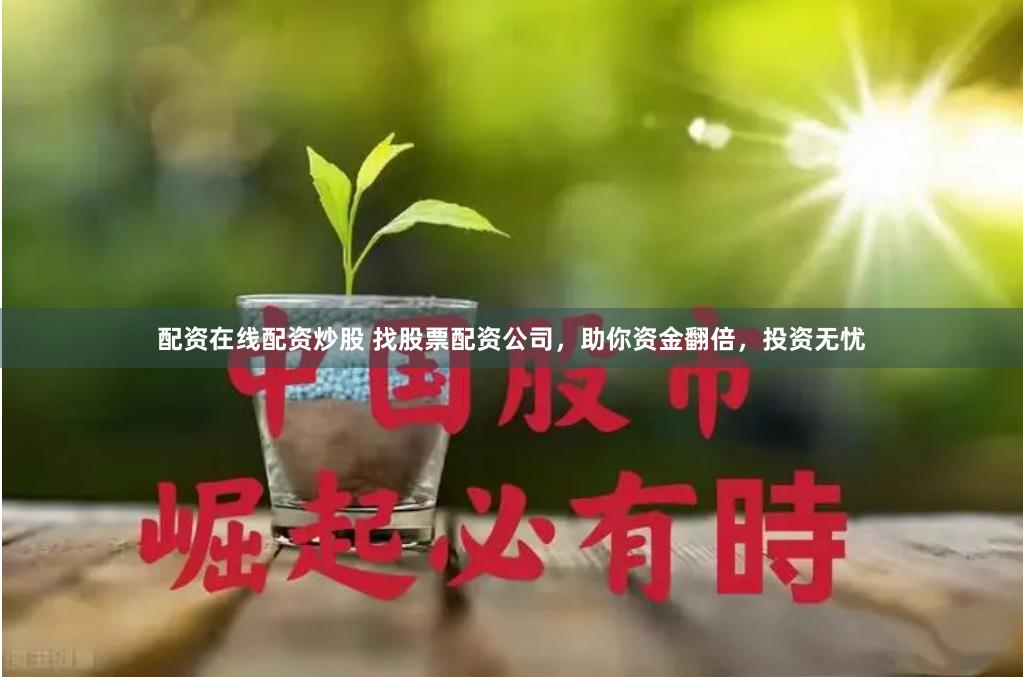 配資在線配資炒股 找股票配資公司，助你資金翻倍，投資無憂