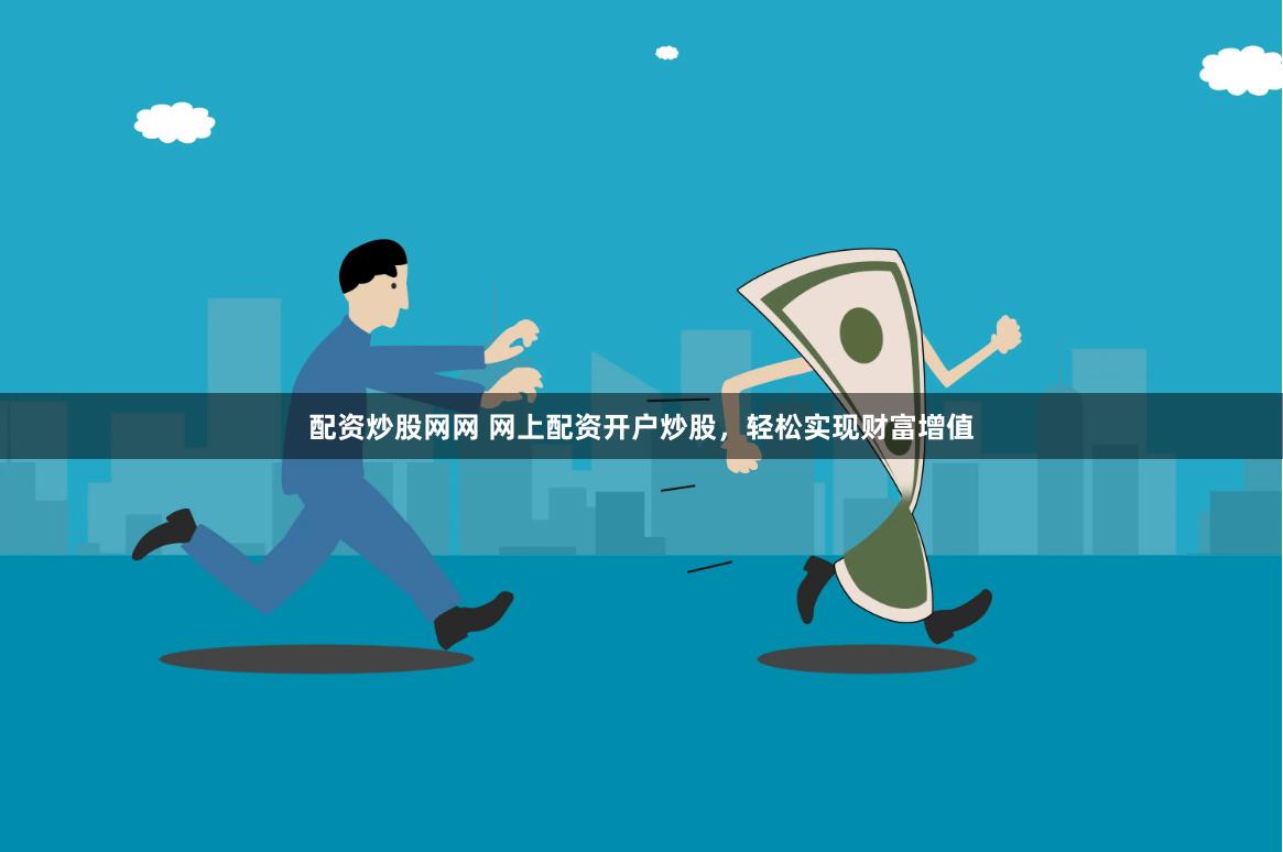 配資炒股網網 網上配資開戶炒股，輕松實現財富增值