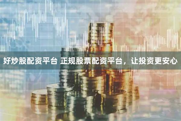 好炒股配資平臺 正規股票配資平臺，讓投資更安心