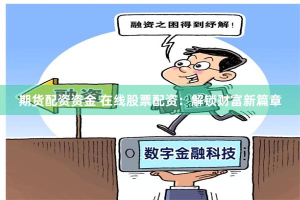 期貨配資資金 在線股票配資：解鎖財(cái)富新篇章